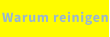 Warum reinigen