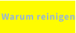 Warum reinigen